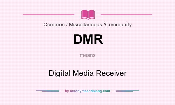 What does DMR mean? It stands for Digital Media Receiver