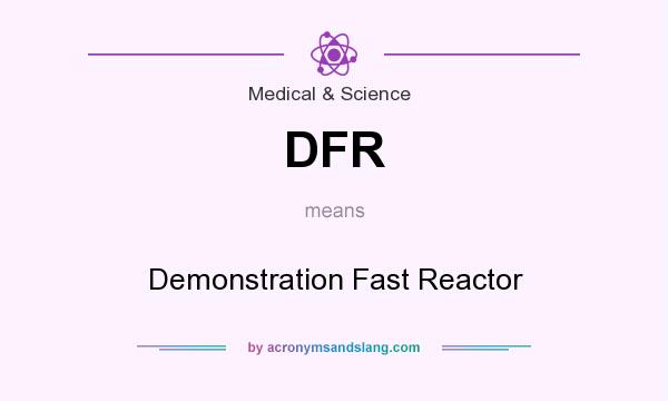 What does DFR mean? It stands for Demonstration Fast Reactor