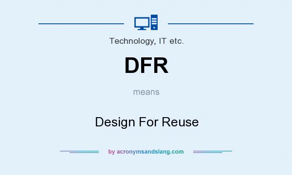 What does DFR mean? It stands for Design For Reuse