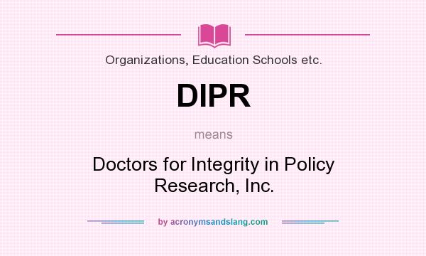What does DIPR mean? It stands for Doctors for Integrity in Policy Research, Inc.