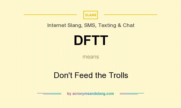 What does DFTT mean? It stands for Don`t Feed the Trolls