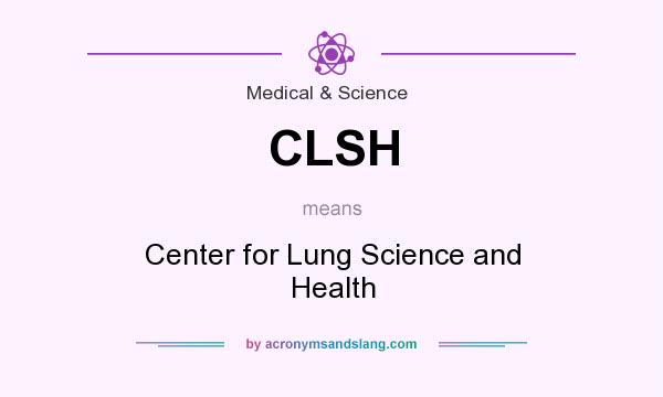 What does CLSH mean? It stands for Center for Lung Science and Health