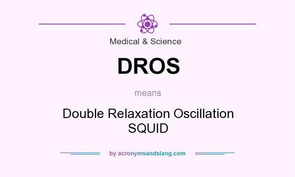 What does DROS mean? It stands for Double Relaxation Oscillation SQUID
