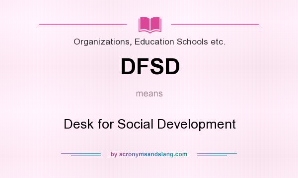 What does DFSD mean? It stands for Desk for Social Development