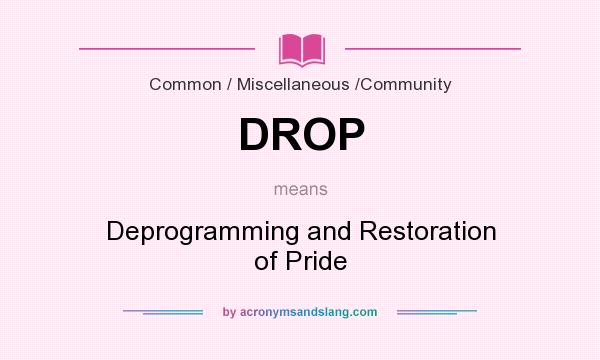 What does DROP mean? It stands for Deprogramming and Restoration of Pride