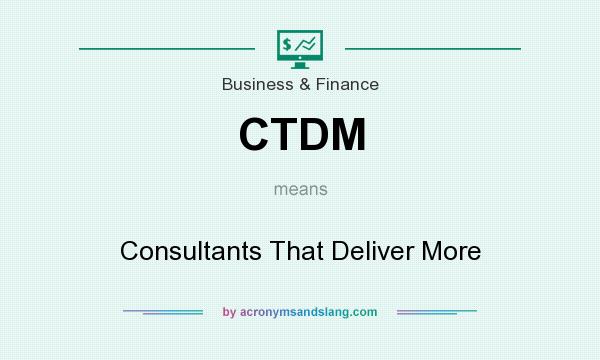 What does CTDM mean? It stands for Consultants That Deliver More