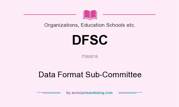What does DFSC mean? It stands for Data Format Sub-Committee