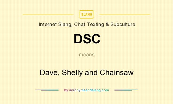 What does DSC mean? It stands for Dave, Shelly and Chainsaw