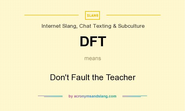 What does DFT mean? It stands for Don`t Fault the Teacher
