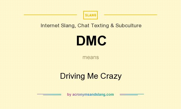 What does DMC mean? It stands for Driving Me Crazy