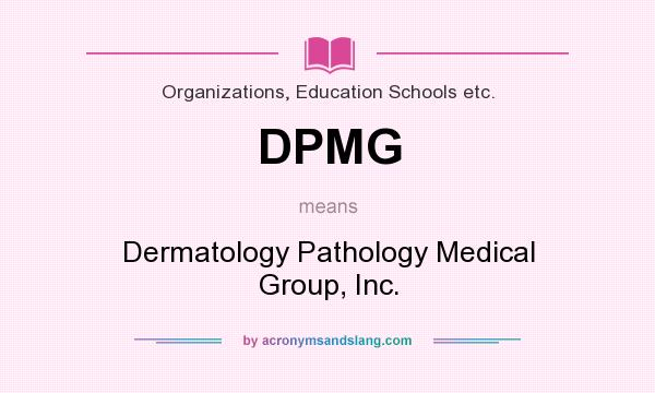 What does DPMG mean? It stands for Dermatology Pathology Medical Group, Inc.