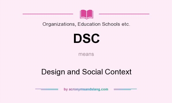 What does DSC mean? It stands for Design and Social Context