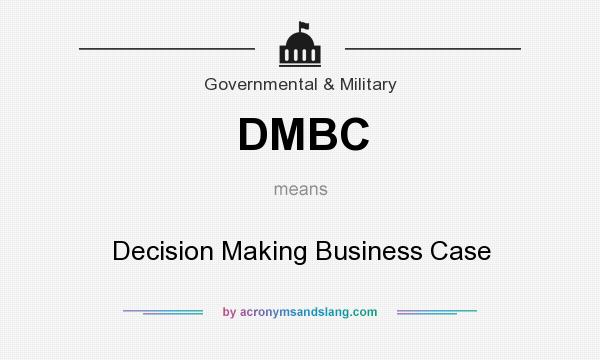 What does DMBC mean? It stands for Decision Making Business Case