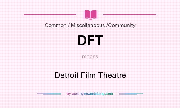 What does DFT mean? It stands for Detroit Film Theatre