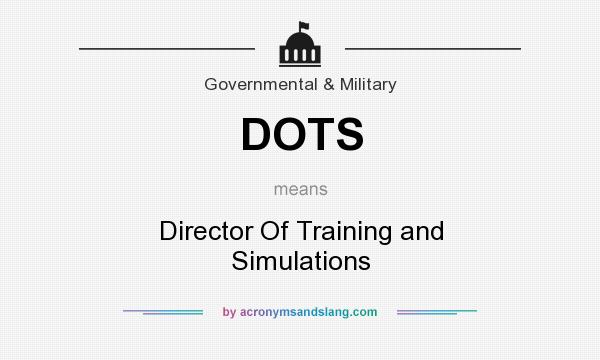 What does DOTS mean? It stands for Director Of Training and Simulations