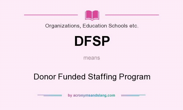 What does DFSP mean? It stands for Donor Funded Staffing Program