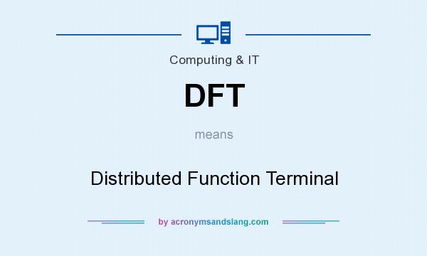 What does DFT mean? It stands for Distributed Function Terminal