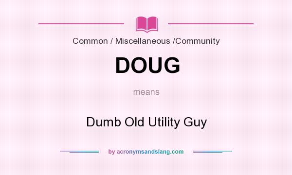 What does DOUG mean? It stands for Dumb Old Utility Guy