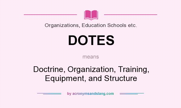 What does DOTES mean? It stands for Doctrine, Organization, Training, Equipment, and Structure