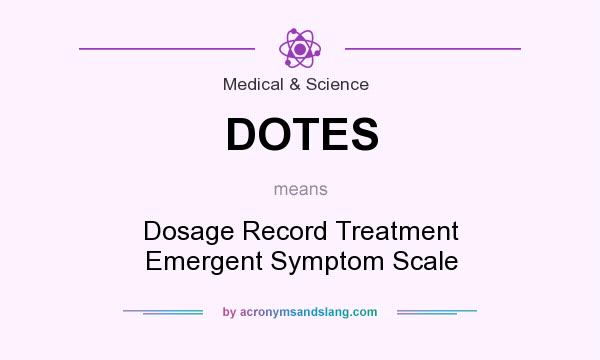 What does DOTES mean? It stands for Dosage Record Treatment Emergent Symptom Scale