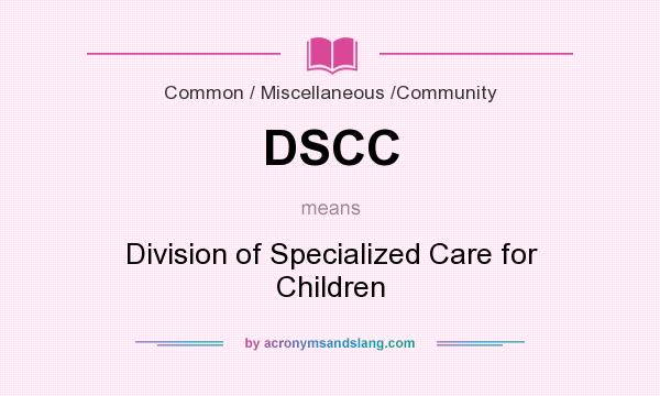 What does DSCC mean? It stands for Division of Specialized Care for Children