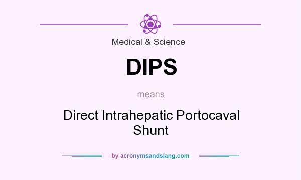 What does DIPS mean? It stands for Direct Intrahepatic Portocaval Shunt