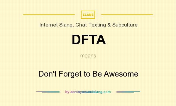 What does DFTA mean? It stands for Don`t Forget to Be Awesome