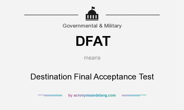 What does DFAT mean? It stands for Destination Final Acceptance Test