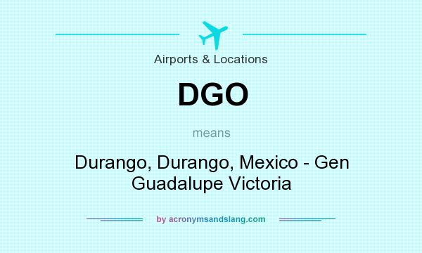 What does DGO mean? It stands for Durango, Durango, Mexico - Gen Guadalupe Victoria