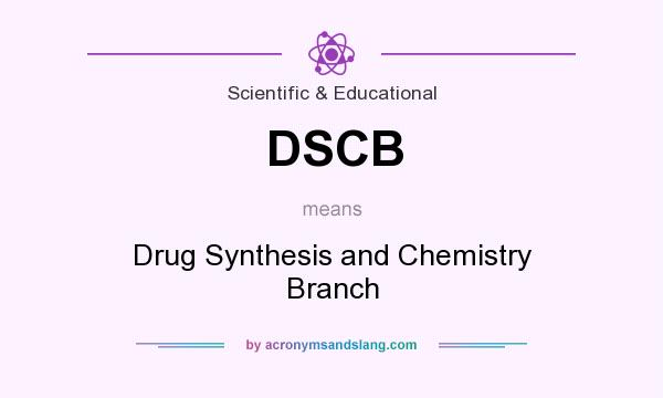 What does DSCB mean? It stands for Drug Synthesis and Chemistry Branch
