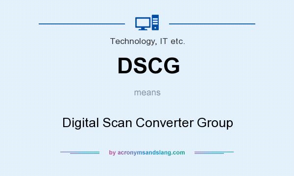 What does DSCG mean? It stands for Digital Scan Converter Group