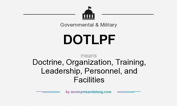 What does DOTLPF mean? It stands for Doctrine, Organization, Training, Leadership, Personnel, and Facilities