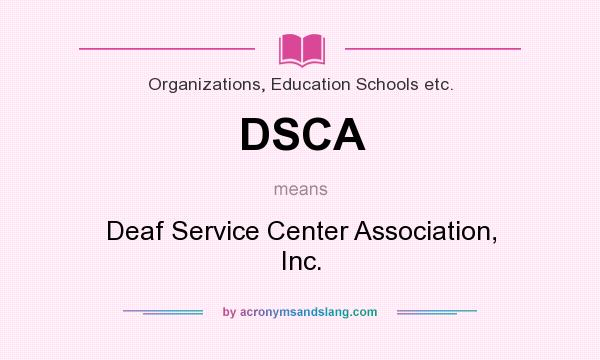 What does DSCA mean? It stands for Deaf Service Center Association, Inc.