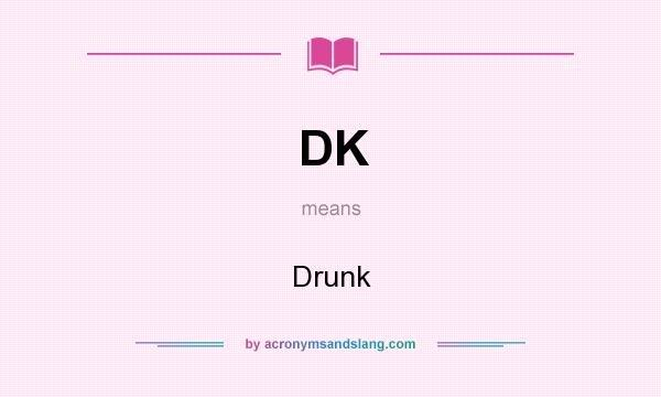 What does DK mean? It stands for Drunk