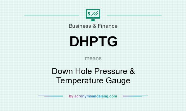 What does DHPTG mean? It stands for Down Hole Pressure & Temperature Gauge