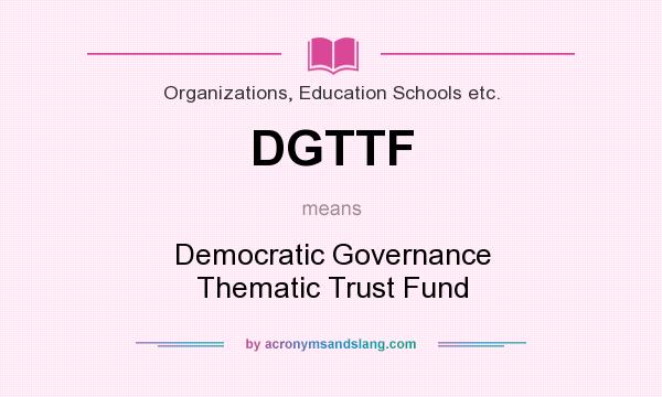 What does DGTTF mean? It stands for Democratic Governance Thematic Trust Fund