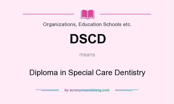 What does DSCD mean? It stands for Diploma in Special Care Dentistry