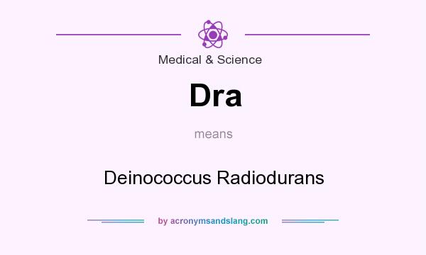 What does Dra mean? It stands for Deinococcus Radiodurans