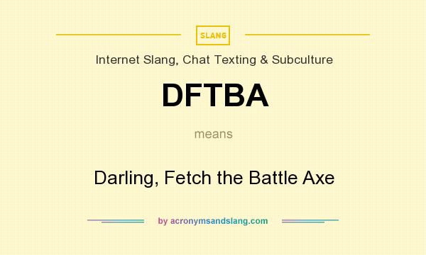 What does DFTBA mean? It stands for Darling, Fetch the Battle Axe