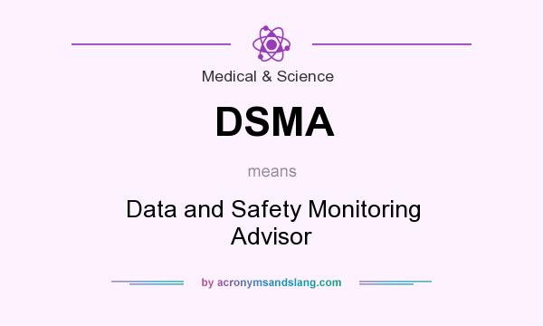 What does DSMA mean? It stands for Data and Safety Monitoring Advisor