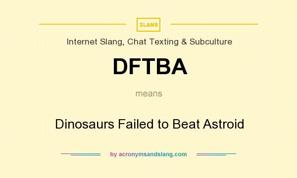 What does DFTBA mean? It stands for Dinosaurs Failed to Beat Astroid
