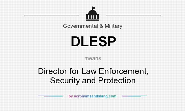 What does DLESP mean? It stands for Director for Law Enforcement, Security and Protection