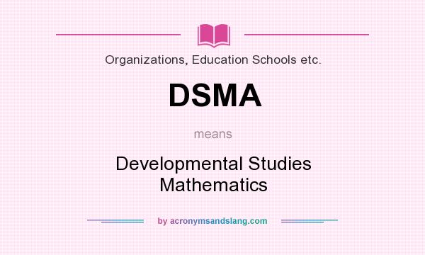 What does DSMA mean? It stands for Developmental Studies Mathematics