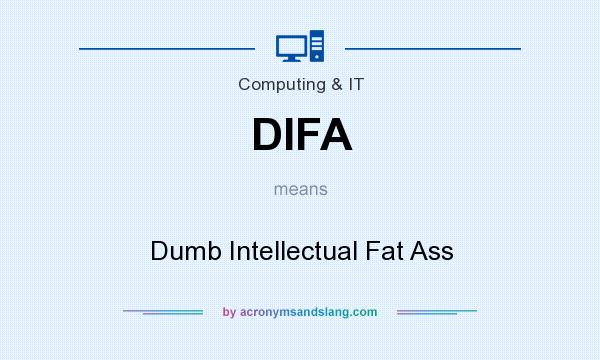 What does DIFA mean? It stands for Dumb Intellectual Fat Ass