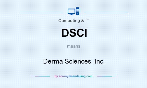 What does DSCI mean? It stands for Derma Sciences, Inc.