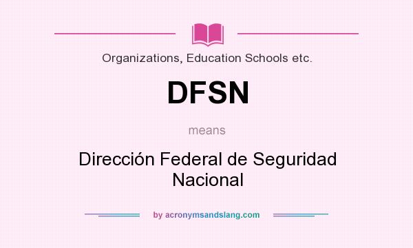 What does DFSN mean? It stands for Dirección Federal de Seguridad Nacional