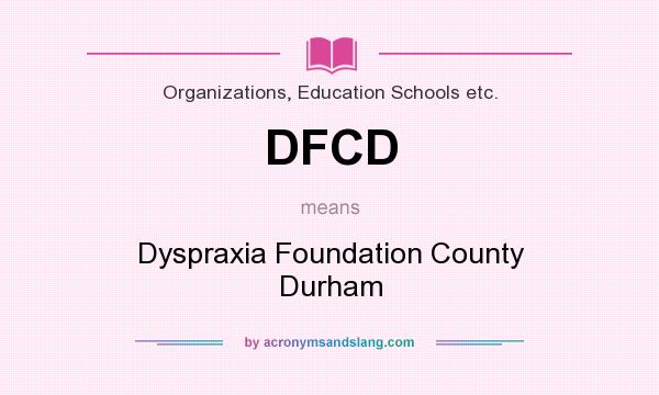 What does DFCD mean? It stands for Dyspraxia Foundation County Durham