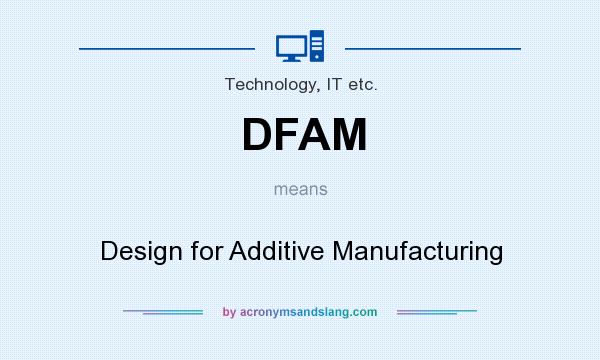 What does DFAM mean? It stands for Design for Additive Manufacturing