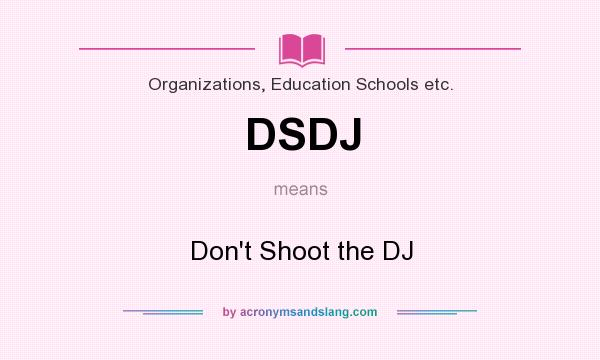 What does DSDJ mean? It stands for Don`t Shoot the DJ