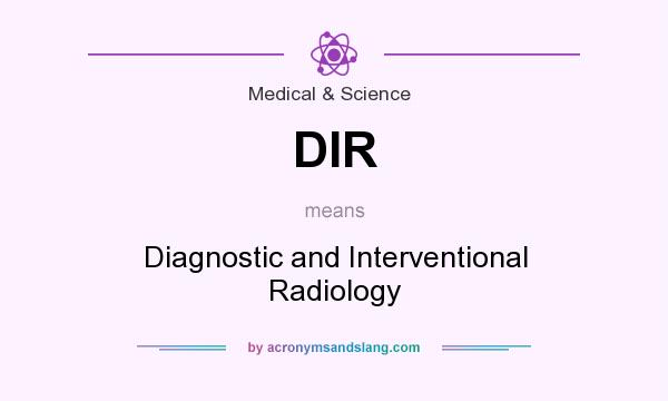 What does DIR mean? It stands for Diagnostic and Interventional Radiology